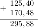 \begin{array}{r} \underline {+ \begin{array}{r} 125,40 \\ 170,48 \end{array} } \\ \begin{array}{r} 295,88 \end{array} \end{array}