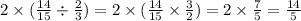 2 \times ( \frac{14}{15} \div \frac{2}{3} ) = 2 \times ( \frac{14}{15} \times \frac{3}{2} ) = 2 \times \frac{7}{5} = \frac{14}{5}