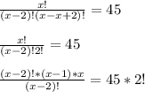 \frac{x!}{(x-2)!(x-x+2)!} =45frac{x!}{(x-2)!2!} =45frac{(x-2)!*(x-1)*x}{(x-2)!} = 45*2!\\