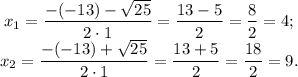 \displaystyle\displaystyle \: x_{1} = \frac{ - ( - 13) - \sqrt{ 25} }{2 \cdot1} = \frac{13 - 5}{2} = \frac{8}{2} = 4; \\ x_{2} = \frac{ - ( - 13) + \sqrt{25} }{2 \cdot1} = \frac{13 + 5}{2} = \frac{18}{2} = 9.