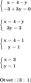 \displaystyle\bf\\\left \{ {{x=4-y} \atop {-3+3y=0}} \right. left \{ {{x=4-y} \atop {3y=3}} \right. left \{ {{x=4-1} \atop {y=1}} \right. left \{ {{x=3} \atop {y=1}} \right. Otvet: (3 \ ; \ 1)