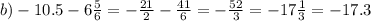 b) - 10.5 - 6 \frac{5}{6} = - \frac{21}{2} - \frac{41}{6} = - \frac{52}{3} = - 17 \frac{1}{3} = - 17.3