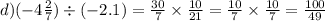 d)( - 4 \frac{2}{7} ) \div ( - 2.1) = \frac{30}{7} \times \frac{10}{21} = \frac{10}{7} \times \frac{10}{7} = \frac{100}{49}