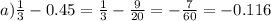 a) \frac{1}{3} - 0.45 = \frac{1}{3} - \frac{9}{20} = - \frac{7}{60} = - 0.116
