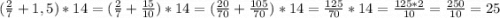 (\frac{2}{7} + 1,5) * 14 = (\frac{2}{7} + \frac{15}{10} ) * 14 = (\frac{20}{70} + \frac{105}{70}) * 14 = \frac{125}{70} * 14 = \frac{125 * 2}{10} = \frac{250}{10} = 25