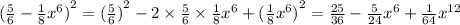 {( \frac{5}{6} - \frac{1}{8} {x}^{6} )}^{2} = {( \frac{5}{6} )}^{2} - 2 \times \frac{5}{6} \times \frac{1}{8} {x}^{6} + {( \frac{1}{8} {x}^{6} )}^{2} = \frac{25}{36} - \frac{5}{24} {x}^{6} + \frac{1}{64} {x}^{12}
