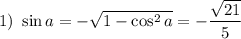 1) ~ \sin a =-\sqrt{1-\cos^2a} =-\dfrac{\sqrt{21} }{5 }