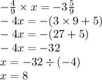 - \frac{4}{9} \times x = - 3 \frac{5}{9} \\ - 4x = - (3 \times 9 + 5) \\ - 4x = - (27 + 5) \\ - 4x = - 32 \\ x = - 32 \div ( - 4) \\ x = 8