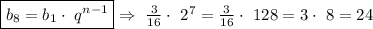 \boxed{b_8=b_1\cdot~q^{n-1}}\Rightarrow~\frac{3}{16} \cdot~2^7=\frac{3}{16} \cdot~128=3\cdot~8=24