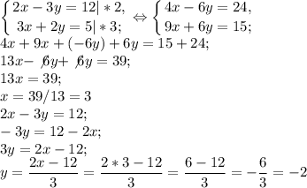 \displaystyle \left \{ {{2x-3y=12|*2,} \atop {3x+2y=5|*3;}} \right. \Leftrightarrow \left \{ {{4x-6y=24,} \atop {9x+6y=15;}} \right. \\4x+9x+(-6y)+6y=15+24;\\13x-\not6y+\not6y=39;\\13x=39;\\x=39/13=3\\2x-3y=12;\\-3y=12-2x;\\3y=2x-12;\\y=\frac{2x-12}{3} =\frac{2*3-12}{3} =\frac{6-12}{3} =-\frac{6}{3} =-2