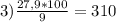 3) \frac{27,9*100}{9}=310