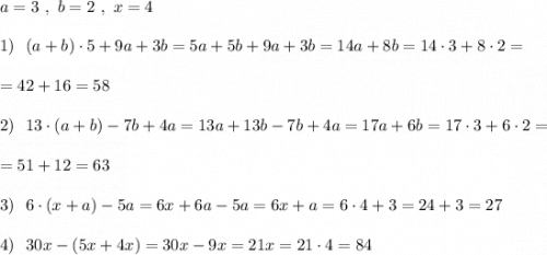 a=3\ ,\ b=2\ ,\ x=41)\ \ (a+b)\cdot 5+9a+3b=5a+5b+9a+3b=14a+8b=14\cdot 3+8\cdot 2==42+16=582)\ \ 13\cdot (a+b)-7b+4a=13a+13b-7b+4a=17a+6b=17\cdot 3+6\cdot 2==51+12=633)\ \ 6\cdot (x+a)-5a=6x+6a-5a=6x+a=6\cdot 4+3=24+3=274)\ \ 30x-(5x+4x)=30x-9x=21x=21\cdot 4=84