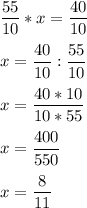 \displaystyle \frac{55}{10}*x=\frac{40}{10} x=\frac{40}{10}:\frac{55}{10}x= \frac{40*10}{10*55}x=\frac{400}{550} x=\frac{8}{11}