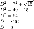 {D}^{2} = {7}^{2} + { \sqrt{15} }^{2} \\ {D}^{2} = 49 + 15 \\ {D}^{2} = 64 \\ D = \sqrt{64} \\ D = 8