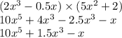 (2x ^{3} - 0.5x) \times (5x ^{2} + 2) \\ 10x^{5} + 4x^{3} - 2.5x^{3} -x \\ 10x^{5} + 1.5x^{3} - x