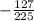 -\frac{127}{225}