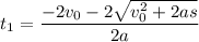 t_1 = \dfrac{-2v_0 - 2 \sqrt{v_0^2 + 2as}}{2a}