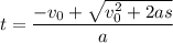 t = \dfrac{-v_0 + \sqrt{v_0^2 + 2as}}{a}