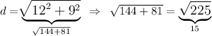 \large d = \underset{ \large\sqrt{144 + 81} }{\underbrace{ \sqrt[]{ {12}^{2} + {9}^{2} } }} \: \: \Rightarrow \: \: \sqrt{144 + 81} = \underset{ \large15}{ \underbrace{ \sqrt{225} }} \\