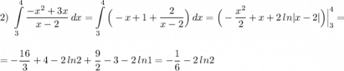 \displaystyle 2)\ \int\limits^4_3\frac{-x^2+3x}{x-2}\, dx=\int\limits^4_3\Big(-x+1+\frac{2}{x-2}\Big)\, dx=\Big(-\frac{x^2}{2}+x+2\, ln|x-2|\Big)\Big|_3^4==-\frac{16}{3}+4-2\, ln2+\frac{9}{2}-3-2\, ln1=-\frac{1}{6}-2\, ln2