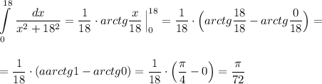 \displaystyle \int\limits^{18}_0\, \frac{dx}{x^2+18^2}=\frac{1}{18}\cdot arctg\frac{x}{18}\, \Big|_0^{18}=\frac{1}{18}\cdot \Big(arctg\frac{18}{18}-arctg\frac{0}{18}\Big)==\frac{1}{18}\cdot (aarctg1-arctg0)=\frac{1}{18}\cdot \Big(\frac{\pi}{4}-0\Big)=\frac{\pi}{72}