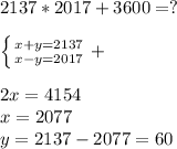 2137*2017+3600=?left \{ {{x+y=2137} \atop {x-y=2017}} \right.+2x=4154\\x=2077\\y=2137-2077=60