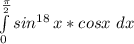\int\limits^\frac{\pi }{2} _0 {sin^{18} } \, {x*cosx}\ dx