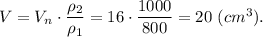 V = V_n \cdot \dfrac{\rho_2}{\rho_1} = 16 \cdot \dfrac{1000}{800} = 20~(cm^3).