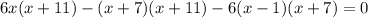 6x(x+11)-(x+7)(x+11)-6(x-1)(x+7)=0