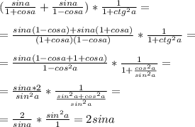 (\frac{sina}{1+cosa}+\frac{sina}{1-cosa})*\frac{1}{1+ctg^2a}==\frac{sina(1-cosa)+sina(1+cosa)}{(1+cosa)(1-cosa)}*\frac{1}{1+ctg^2a}==\frac{sina(1-cosa+1+cosa)}{1-cos^2a}*\frac{1}{1+\frac{cos^2a}{sin^2a}}==\frac{sina*2}{sin^2a}*\frac{1}{\frac{sin^2a+cos^2a}{sin^2a}}==\frac{2}{sina}*\frac{sin^2a}{1}=2sina