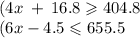 (4x \: + \: 16.8 \geqslant 404.8 \\ (6x - 4.5 \leqslant 655.5