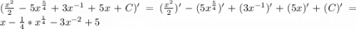 (\frac{x^2}{2}-5x^{\frac{5}{4}}+3x^{-1}+5x+C)'=(\frac{x^2}{2})'-(5x^{\frac{5}{4}})'+(3x^{-1})'+(5x)'+(C)'=x-\frac{1}{4}*x^{\frac{1}{4}}-3x^{-2}+5