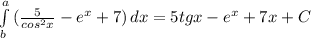 \int\limits^a_b {(\frac{5}{cos^2x}-e^x+7)} \, dx =5tg x-e^x+7x+C