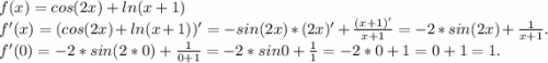 f(x)=cos(2x)+ln(x+1)\\f'(x)=(cos(2x)+ln(x+1))'=-sin(2x)*(2x)'+\frac{(x+1)'}{x+1}=-2*sin(2x)+\frac{1}{x+1}.\\ f'(0)=-2*sin(2*0)+\frac{1}{0+1}=-2*sin0+\frac{1}{1}=-2*0+1=0+1=1.