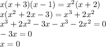 x(x + 3)(x - 1) = {x}^{2}( x + 2) \\ x( {x}^{2} + 2x - 3) = {x}^{3} + 2 {x}^{2} \\ {x}^{3} + 2 {x}^{2} - 3x - {x}^{3} - 2 {x}^{2} = 0 \\ - 3x = 0 \\ x = 0