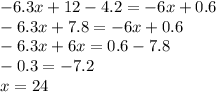 - 6.3x + 12 - 4.2 = - 6x + 0.6 \\ - 6.3x + 7.8 = - 6x + 0.6 \\ - 6.3x + 6x = 0.6 - 7.8 \\ - 0.3 = - 7.2 \\ x = 24