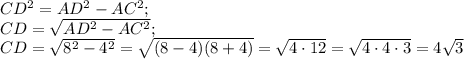 CD ^{2} =AD^{2} -AC ^{2} ;\\CD =\sqrt{AD^{2} -AC ^{2}} ;\\CD = \sqrt{8^{2} -4^{2} }=\sqrt{(8-4)(8+4)} =\sqrt{4\cdot12} =\sqrt{4\cdot4 \cdot3} =4\sqrt{3}