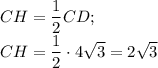 CH= \dfrac{1}{2} CD ;\\CH= \dfrac{1}{2} \cdot4\sqrt{3} =2\sqrt{3}