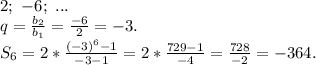 2;\ -6;\ ...\\q=\frac{b_2}{b_1}=\frac{-6}{2}=-3.\\ S_6=2*\frac{(-3)^6-1 }{-3-1} =2*\frac{729-1}{-4}=\frac{728}{-2} =-364.