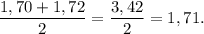 \displaystyle \frac{1,70 +1 ,72}{2} = \frac{3,42}{2} = 1,71.