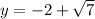 y = - 2 + \sqrt{7}