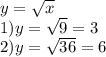 y=\sqrt{x} \\1)y=\sqrt{9}=3\\2)y=\sqrt{36}=6