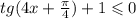 tg(4x + \frac{\pi}{4} ) + 1 \leqslant 0