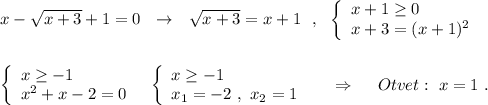 x-\sqrt{x+3}+1=0\ \ \to \ \ \sqrt{x+3}=x+1\ \ ,\ \ \left\{\begin{array}{l}x+1\geq 0\\x+3=(x+1)^2\end{array}\rightleft\{\begin{array}{l}x\geq -1\\x^2+x-2=0\end{array}\right\ \ \left\{\begin{array}{l}x\geq -1\\x_1=-2\ ,\ x_2=1\end{array}\right\ \ \ \ \Rightarrow \ \ \ \ Otvet:\ x=1\ .