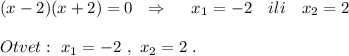 (x-2)(x+2)=0\ \ \Rightarrow \ \ \ \ x_1=-2\ \ \ ili\ \ \ x_2=2Otvet:\ x_1=-2\ ,\ x_2=2\ .