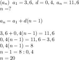 (a_n)\; \; a_1=3,6,\; d=0,4,\; a_n=11,6\\n=?a_n=a_1+d(n-1)3,6+0,4(n-1)=11,6\\0,4(n-1)=11,6-3,6\\0,4(n-1)=8\\n-1=8:0,4\\n=20