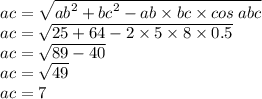 ac = \sqrt{{ab}^{2} + {bc}^{2} - ab \times bc \times cos \: abc } \\ ac = \sqrt{25 + 64 - 2 \times 5 \times 8 \times 0.5} \\ ac = \sqrt{89 - 40} \\ ac = \sqrt{49} \\ ac = 7