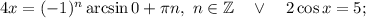 4x=(-1)^{n}\arcsin 0+\pi n, \ n \in \mathbb{Z} \quad \vee \quad 2\cos x=5;