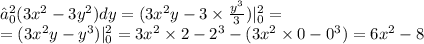 ∫^{2} _{0}(3 {x}^{2} - 3 {y}^{2} )dy =( 3 {x}^{2} y - 3 \times \frac{ {y}^{3} }{3} ) |^{2} _{0} = \\ = (3 {x}^{2} y - {y}^{3}) | ^{2} _{0} = 3 {x}^{2} \times 2 - {2}^{3} - (3 {x}^{2} \times 0 - {0}^{3}) =6 {x}^{2} - 8