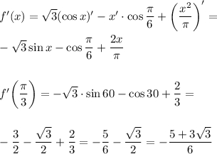 f'(x) = \sqrt{3} (\cos x) ' -x'\cdot \cos \dfrac{\pi }{6} + \left (\dfrac{x^2}{\pi } \right) ' =  -\sqrt{3} \sin x - \cos \dfrac{\pi }{6} + \dfrac{2x}{\pi }  f'\bigg(\dfrac{\pi }{3}\bigg ) = - \sqrt{3} \cdot \sin 60 - \cos 30 + \dfrac{2}{3} = - \dfrac{3}{2} - \dfrac{\sqrt{3} }{2 } + \dfrac{2}{3} = -\dfrac{5}{6} - \dfrac{\sqrt{3} }{2} = - \dfrac{5+ 3\sqrt{3} }{6}